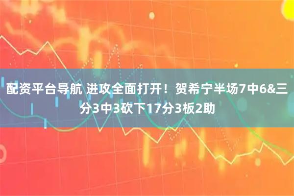 配资平台导航 进攻全面打开！贺希宁半场7中6&三分3中3砍下17分3板2助