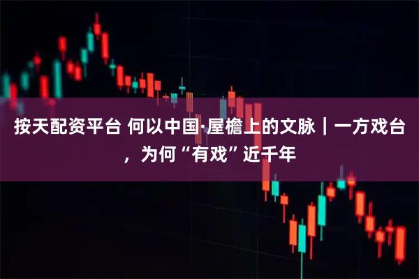 按天配资平台 何以中国·屋檐上的文脉｜一方戏台，为何“有戏”近千年