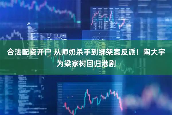 合法配资开户 从师奶杀手到绑架案反派！陶大宇为梁家树回归港剧