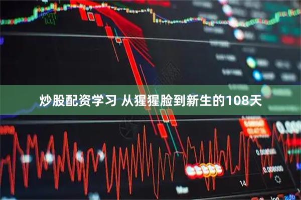 炒股配资学习 从猩猩脸到新生的108天