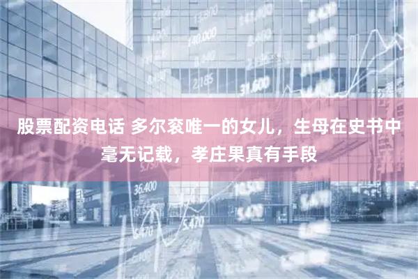 股票配资电话 多尔衮唯一的女儿，生母在史书中毫无记载，孝庄果真有手段