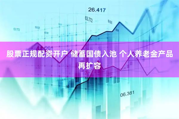 股票正规配资开户 储蓄国债入池 个人养老金产品再扩容