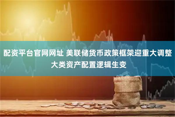 配资平台官网网址 美联储货币政策框架迎重大调整 大类资产配置逻辑生变