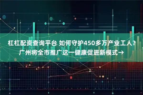 杠杠配资查询平台 如何守护450多万产业工人？广州将全市推广这一健康促进新模式→