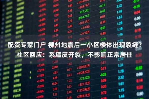 配资专家门户 柳州地震后一小区楼体出现裂缝？社区回应：系墙皮开裂，不影响正常居住